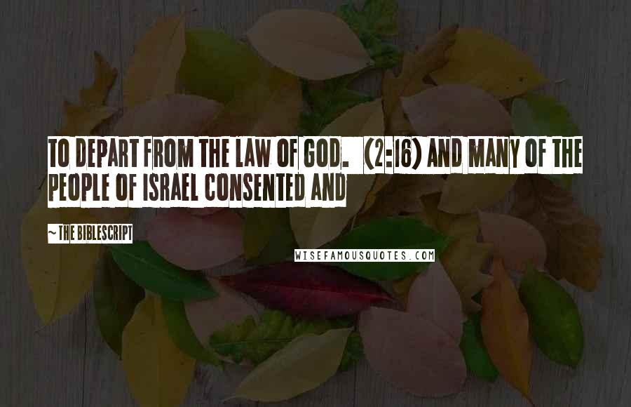 The Biblescript Quotes: to depart from the law of God. {2:16} And many of the people of Israel consented and