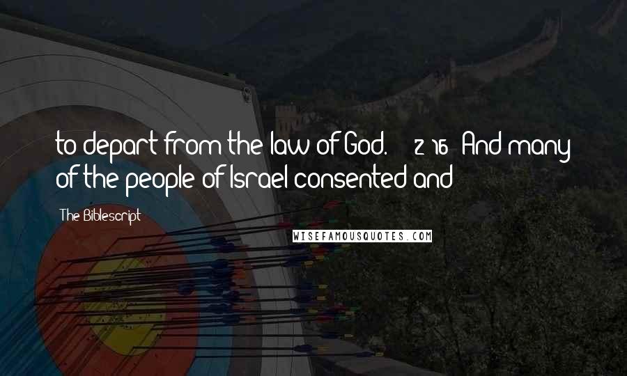 The Biblescript Quotes: to depart from the law of God. {2:16} And many of the people of Israel consented and