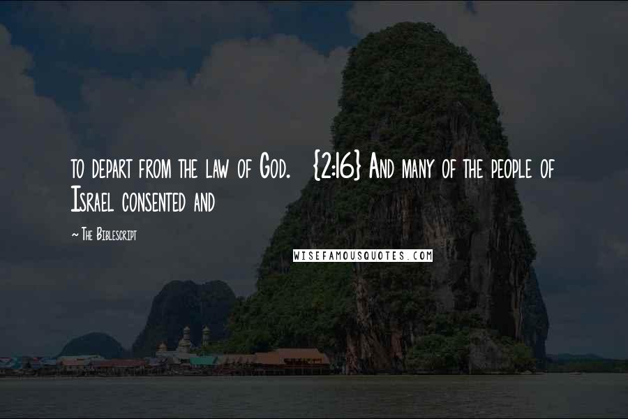 The Biblescript Quotes: to depart from the law of God. {2:16} And many of the people of Israel consented and