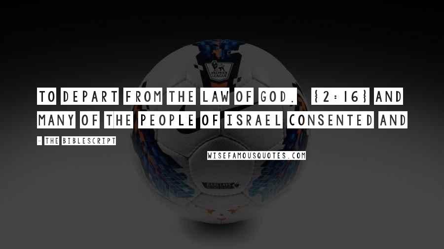 The Biblescript Quotes: to depart from the law of God. {2:16} And many of the people of Israel consented and