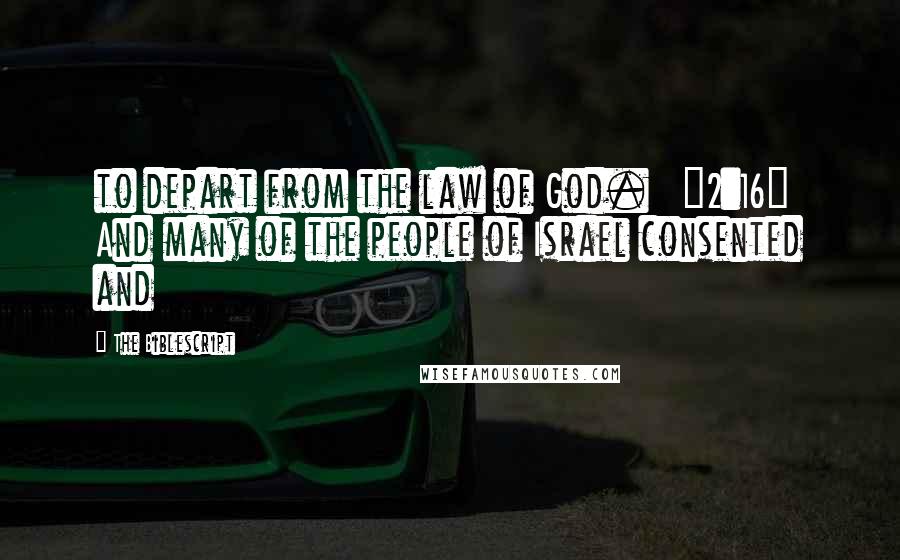 The Biblescript Quotes: to depart from the law of God. {2:16} And many of the people of Israel consented and