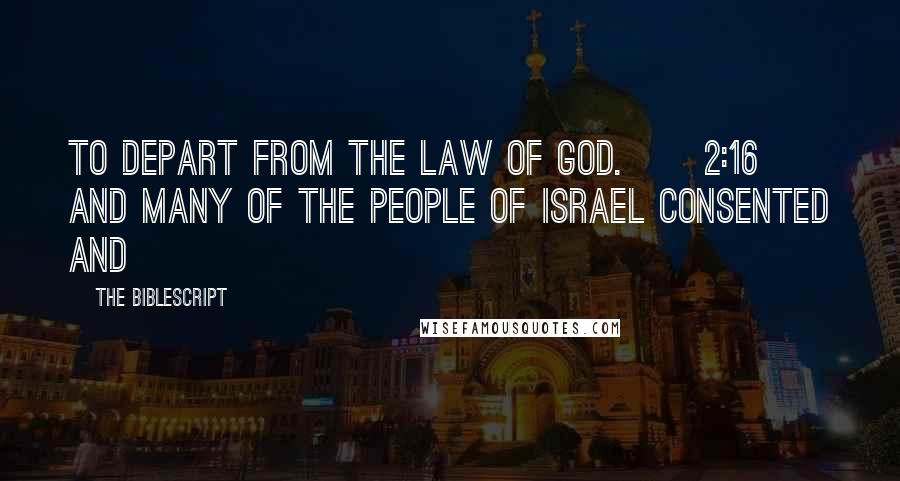 The Biblescript Quotes: to depart from the law of God. {2:16} And many of the people of Israel consented and
