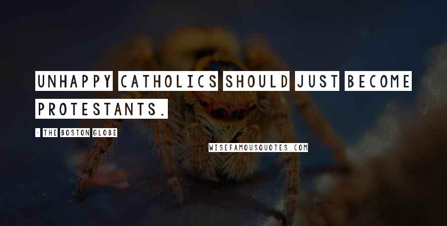 The Boston Globe Quotes: unhappy Catholics should just become Protestants.
