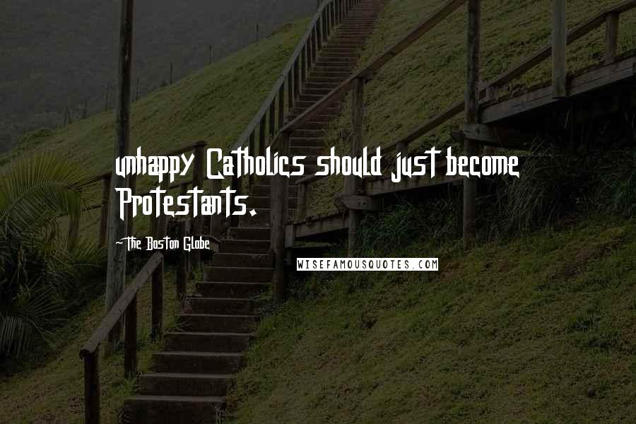 The Boston Globe Quotes: unhappy Catholics should just become Protestants.