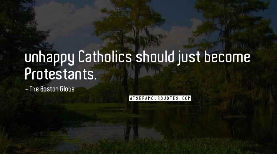 The Boston Globe Quotes: unhappy Catholics should just become Protestants.