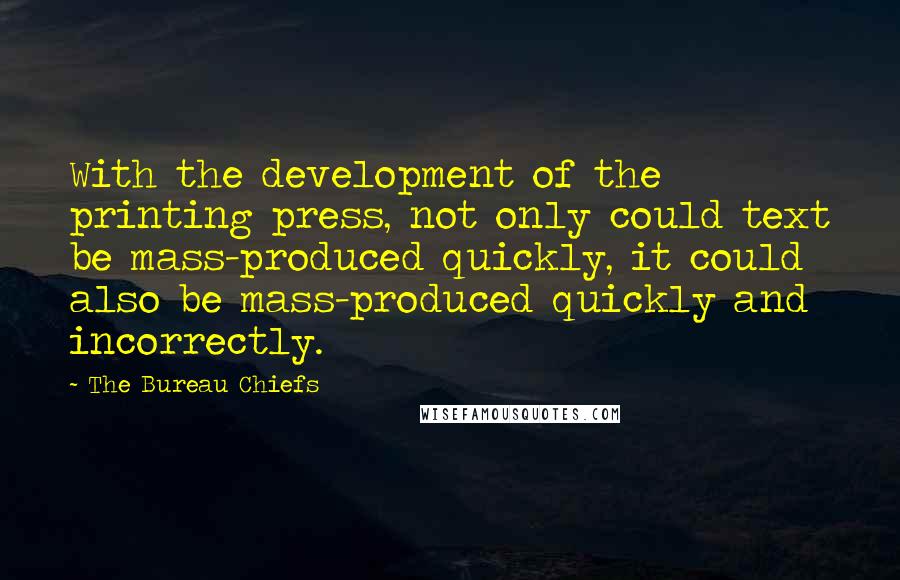 The Bureau Chiefs Quotes: With the development of the printing press, not only could text be mass-produced quickly, it could also be mass-produced quickly and incorrectly.