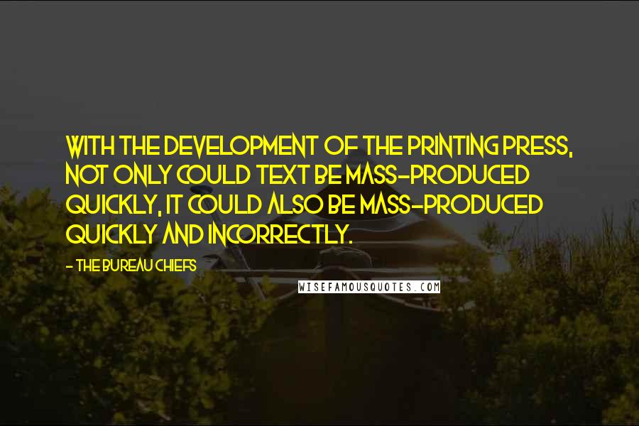 The Bureau Chiefs Quotes: With the development of the printing press, not only could text be mass-produced quickly, it could also be mass-produced quickly and incorrectly.