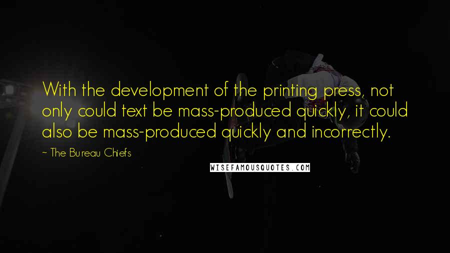 The Bureau Chiefs Quotes: With the development of the printing press, not only could text be mass-produced quickly, it could also be mass-produced quickly and incorrectly.