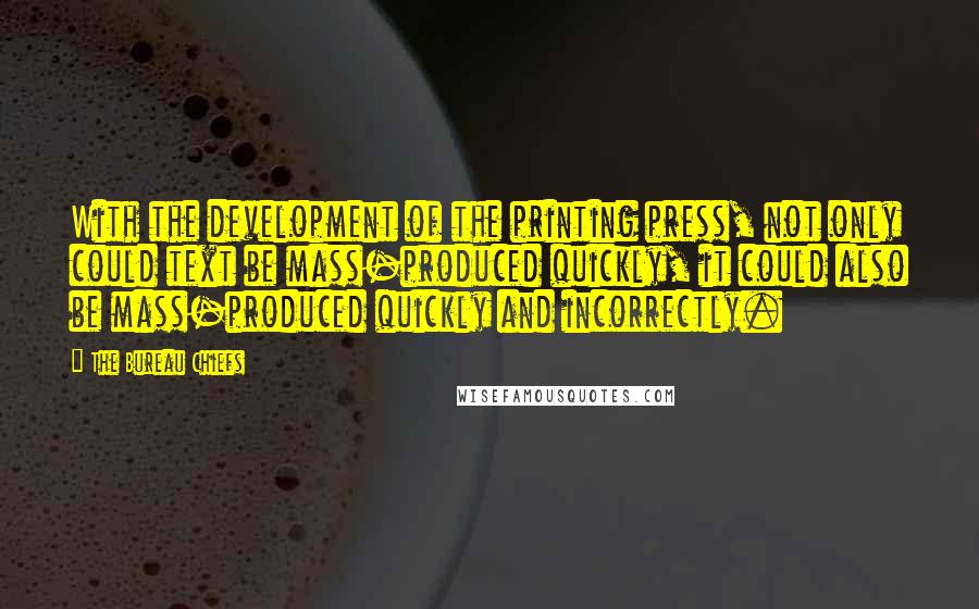 The Bureau Chiefs Quotes: With the development of the printing press, not only could text be mass-produced quickly, it could also be mass-produced quickly and incorrectly.