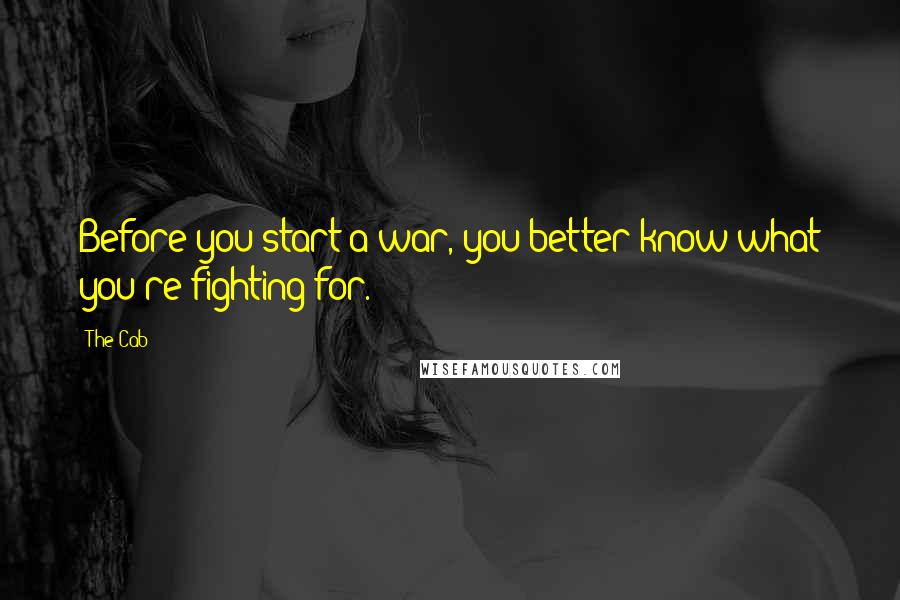 The Cab Quotes: Before you start a war, you better know what you're fighting for.