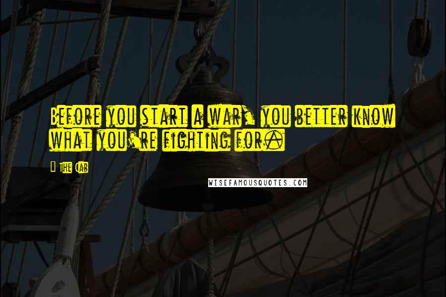 The Cab Quotes: Before you start a war, you better know what you're fighting for.