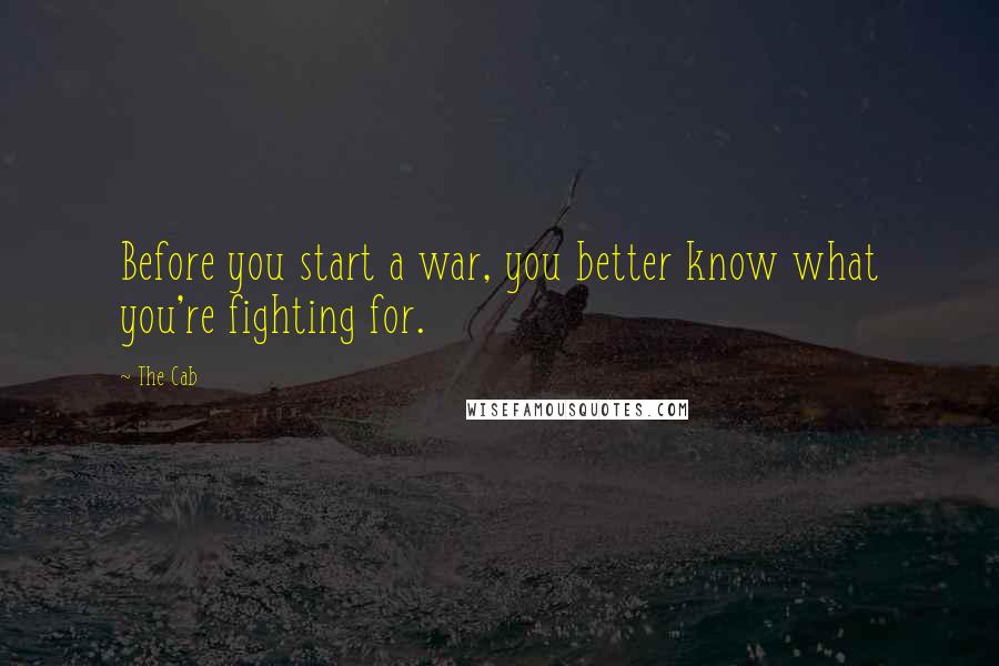 The Cab Quotes: Before you start a war, you better know what you're fighting for.