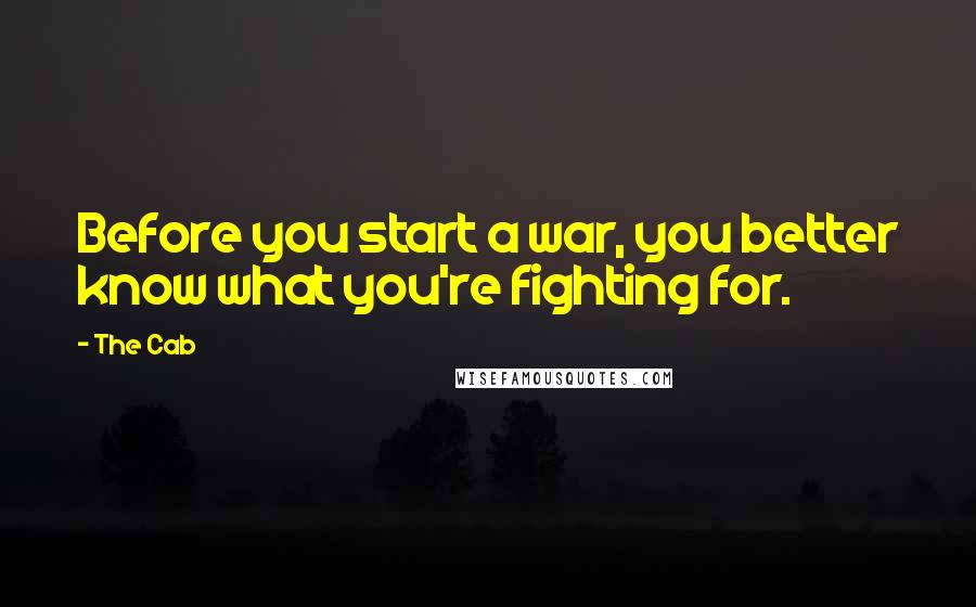 The Cab Quotes: Before you start a war, you better know what you're fighting for.