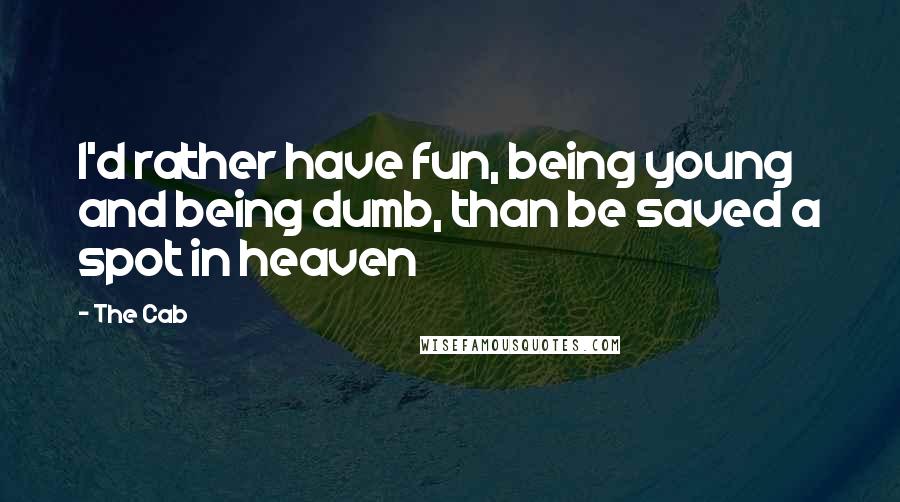 The Cab Quotes: I'd rather have fun, being young and being dumb, than be saved a spot in heaven