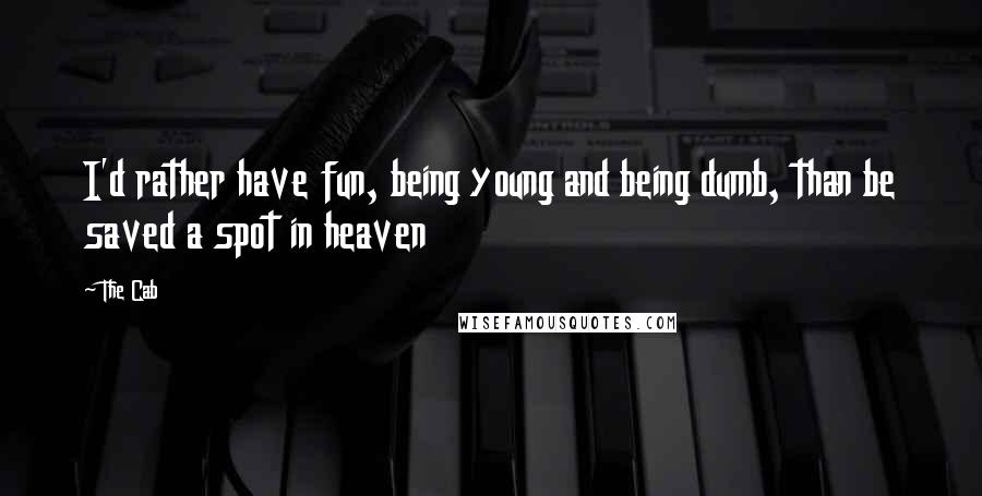 The Cab Quotes: I'd rather have fun, being young and being dumb, than be saved a spot in heaven