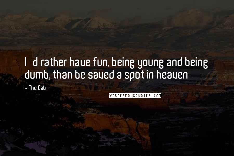 The Cab Quotes: I'd rather have fun, being young and being dumb, than be saved a spot in heaven