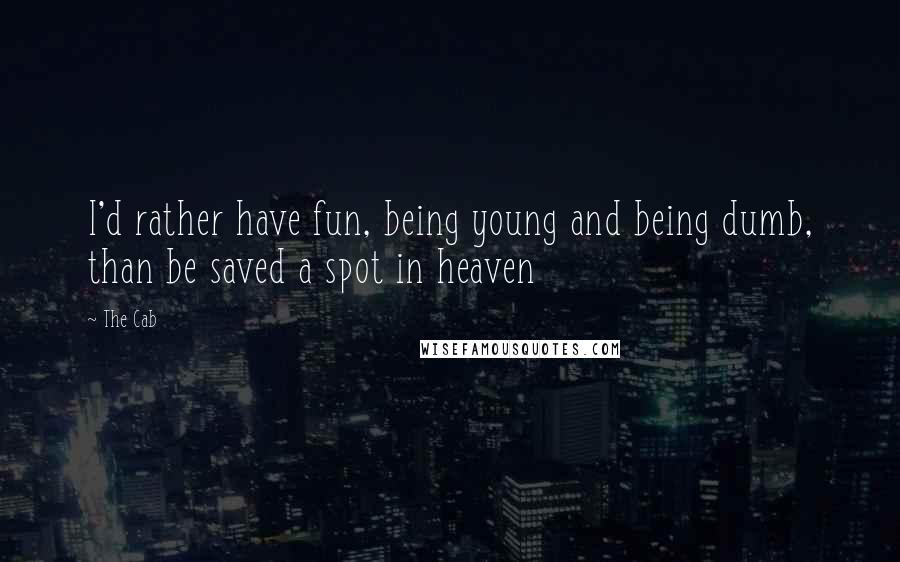 The Cab Quotes: I'd rather have fun, being young and being dumb, than be saved a spot in heaven