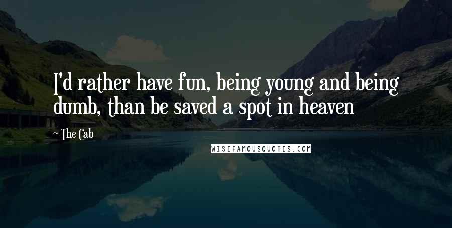 The Cab Quotes: I'd rather have fun, being young and being dumb, than be saved a spot in heaven