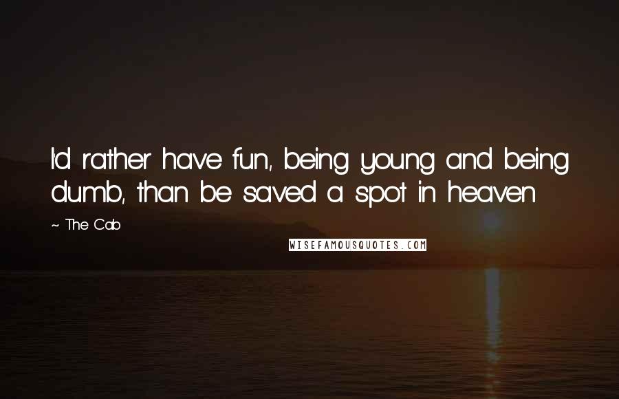 The Cab Quotes: I'd rather have fun, being young and being dumb, than be saved a spot in heaven