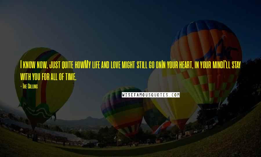 The Calling Quotes: I know now, just quite howMy life and love might still go onIn your heart, in your mindI'll stay with you for all of time.