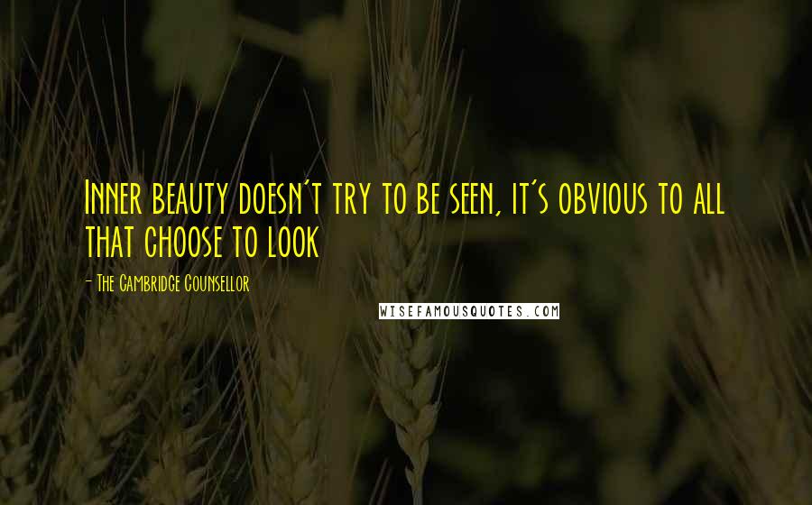 The Cambridge Counsellor Quotes: Inner beauty doesn't try to be seen, it's obvious to all that choose to look