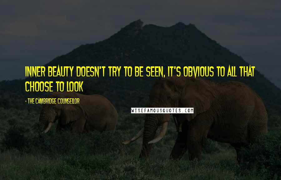 The Cambridge Counsellor Quotes: Inner beauty doesn't try to be seen, it's obvious to all that choose to look