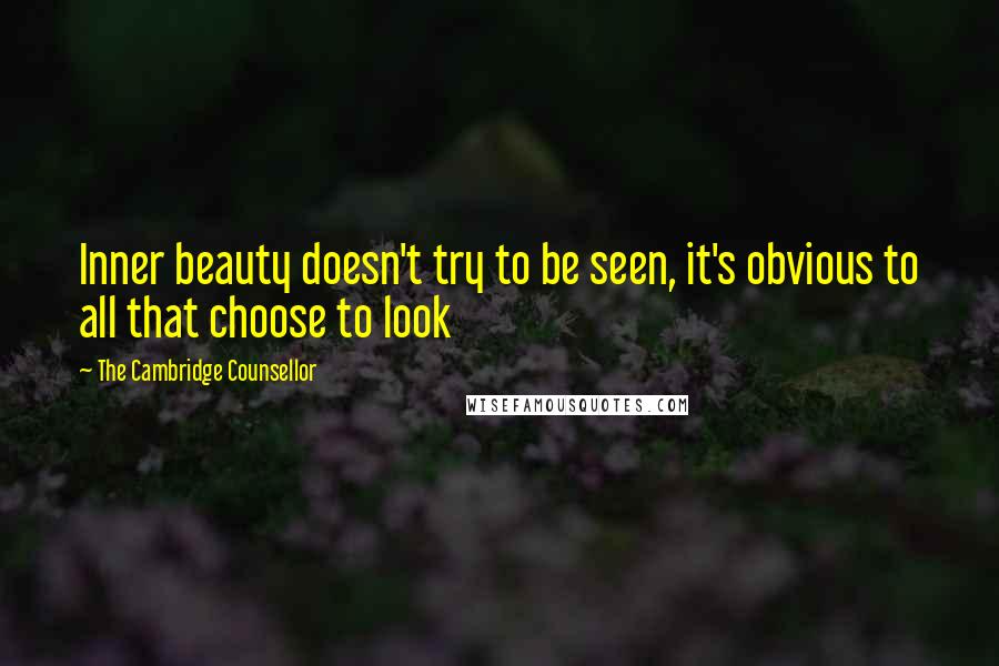 The Cambridge Counsellor Quotes: Inner beauty doesn't try to be seen, it's obvious to all that choose to look