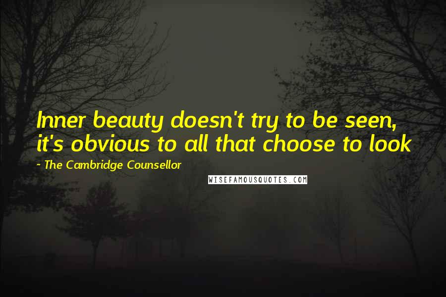 The Cambridge Counsellor Quotes: Inner beauty doesn't try to be seen, it's obvious to all that choose to look