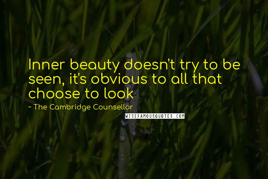The Cambridge Counsellor Quotes: Inner beauty doesn't try to be seen, it's obvious to all that choose to look