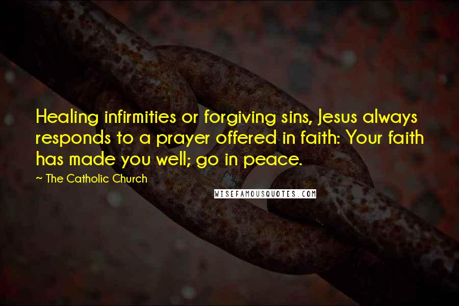 The Catholic Church Quotes: Healing infirmities or forgiving sins, Jesus always responds to a prayer offered in faith: Your faith has made you well; go in peace.