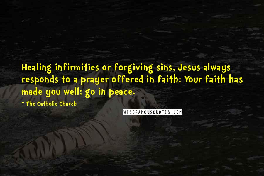 The Catholic Church Quotes: Healing infirmities or forgiving sins, Jesus always responds to a prayer offered in faith: Your faith has made you well; go in peace.