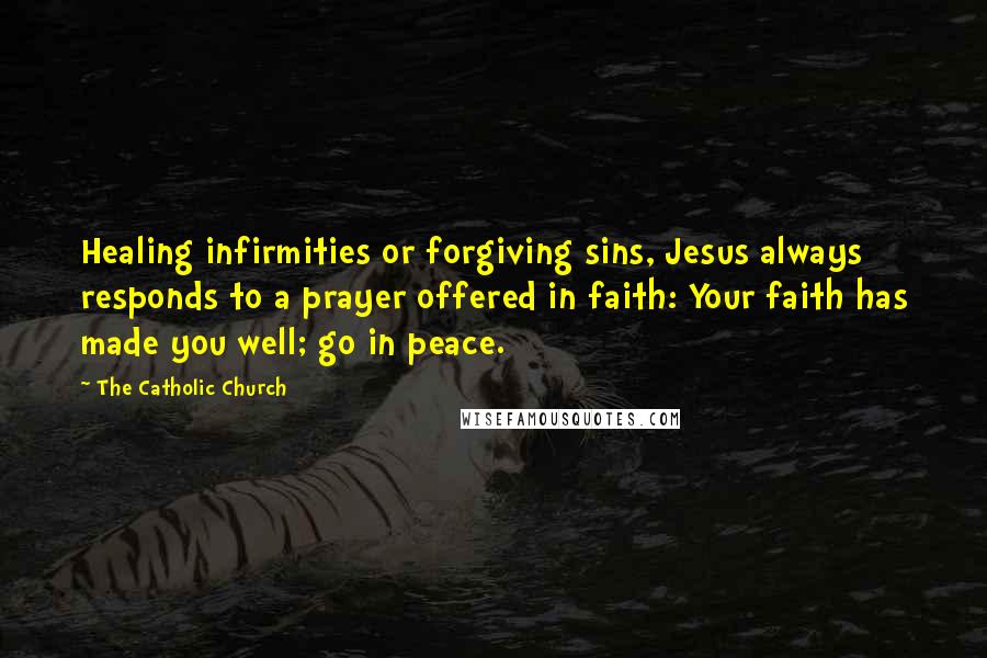 The Catholic Church Quotes: Healing infirmities or forgiving sins, Jesus always responds to a prayer offered in faith: Your faith has made you well; go in peace.