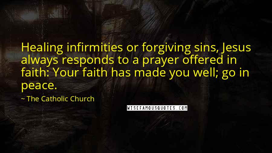 The Catholic Church Quotes: Healing infirmities or forgiving sins, Jesus always responds to a prayer offered in faith: Your faith has made you well; go in peace.