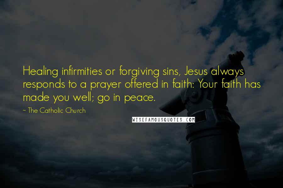 The Catholic Church Quotes: Healing infirmities or forgiving sins, Jesus always responds to a prayer offered in faith: Your faith has made you well; go in peace.