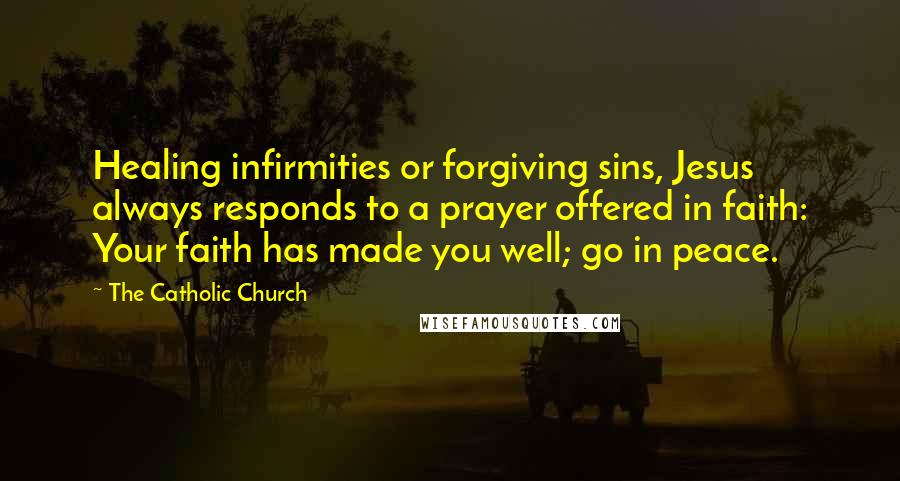 The Catholic Church Quotes: Healing infirmities or forgiving sins, Jesus always responds to a prayer offered in faith: Your faith has made you well; go in peace.