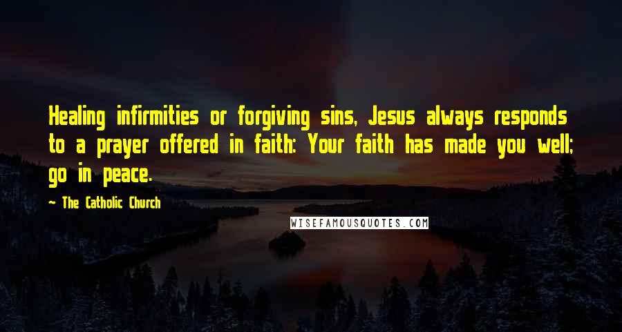 The Catholic Church Quotes: Healing infirmities or forgiving sins, Jesus always responds to a prayer offered in faith: Your faith has made you well; go in peace.
