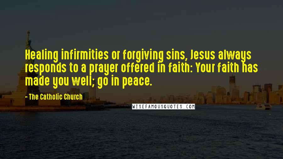 The Catholic Church Quotes: Healing infirmities or forgiving sins, Jesus always responds to a prayer offered in faith: Your faith has made you well; go in peace.