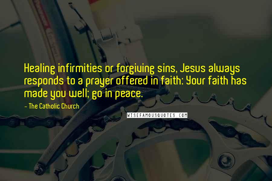 The Catholic Church Quotes: Healing infirmities or forgiving sins, Jesus always responds to a prayer offered in faith: Your faith has made you well; go in peace.