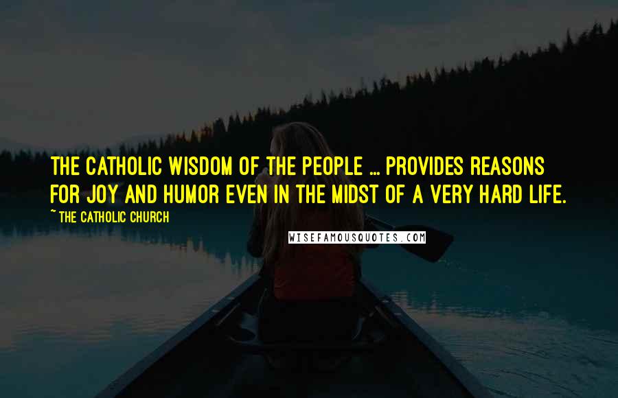 The Catholic Church Quotes: The Catholic wisdom of the people ... provides reasons for joy and humor even in the midst of a very hard life.