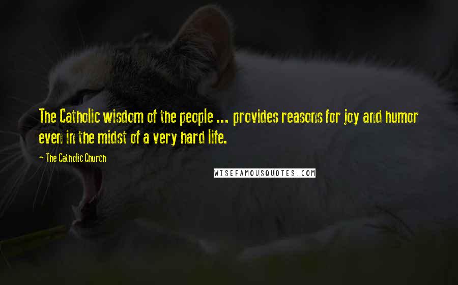 The Catholic Church Quotes: The Catholic wisdom of the people ... provides reasons for joy and humor even in the midst of a very hard life.