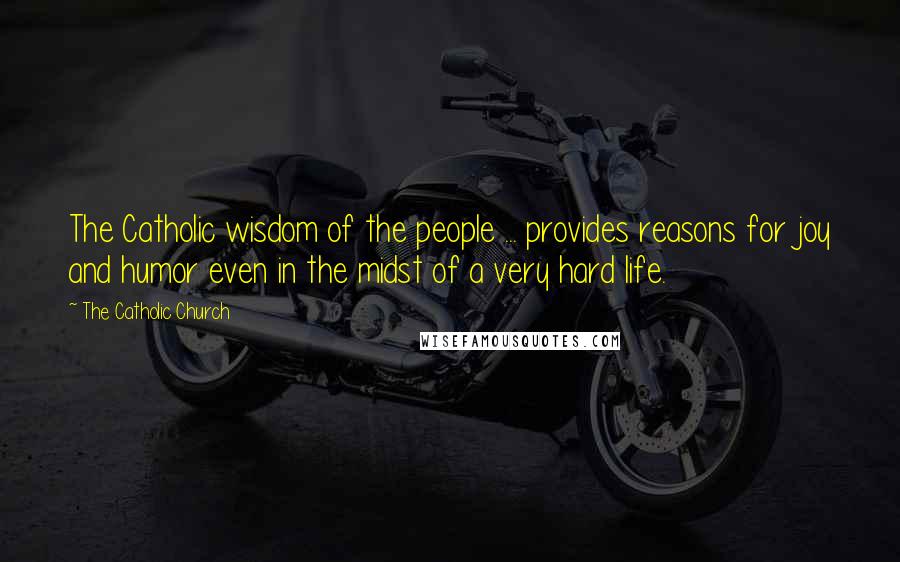 The Catholic Church Quotes: The Catholic wisdom of the people ... provides reasons for joy and humor even in the midst of a very hard life.