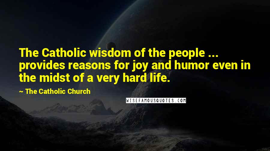 The Catholic Church Quotes: The Catholic wisdom of the people ... provides reasons for joy and humor even in the midst of a very hard life.