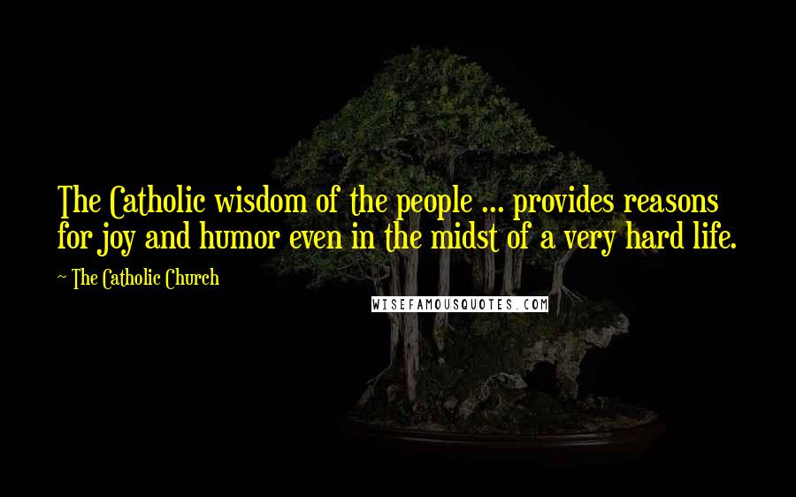 The Catholic Church Quotes: The Catholic wisdom of the people ... provides reasons for joy and humor even in the midst of a very hard life.