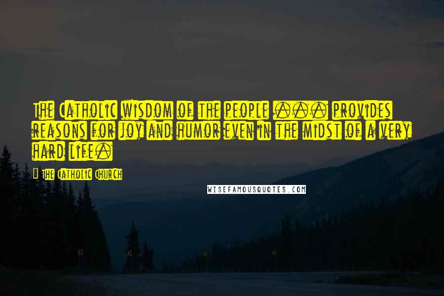The Catholic Church Quotes: The Catholic wisdom of the people ... provides reasons for joy and humor even in the midst of a very hard life.