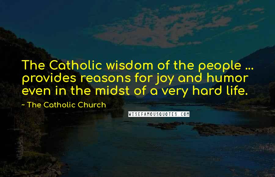 The Catholic Church Quotes: The Catholic wisdom of the people ... provides reasons for joy and humor even in the midst of a very hard life.