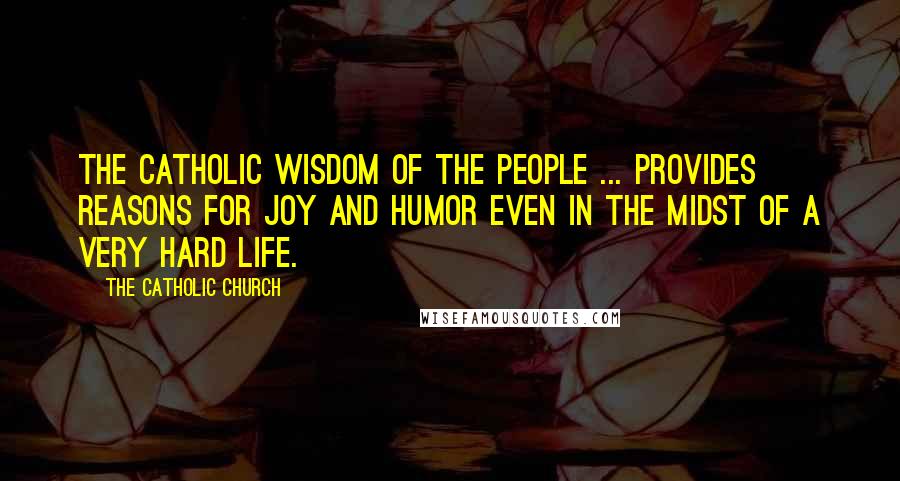 The Catholic Church Quotes: The Catholic wisdom of the people ... provides reasons for joy and humor even in the midst of a very hard life.
