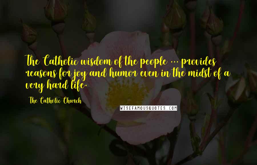 The Catholic Church Quotes: The Catholic wisdom of the people ... provides reasons for joy and humor even in the midst of a very hard life.