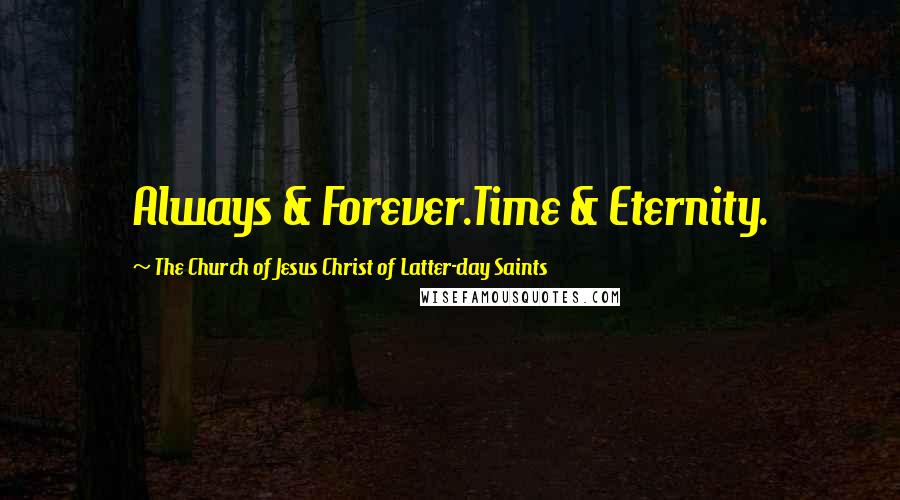 The Church Of Jesus Christ Of Latter-day Saints Quotes: Always & Forever.Time & Eternity.