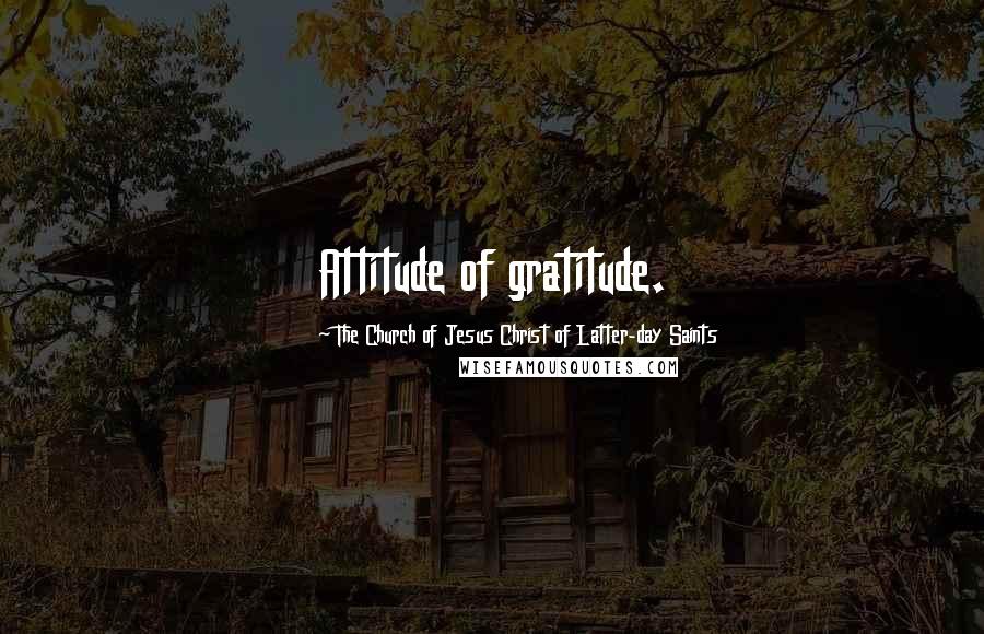 The Church Of Jesus Christ Of Latter-day Saints Quotes: Attitude of gratitude.