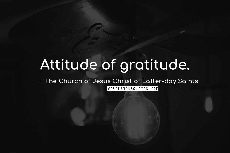 The Church Of Jesus Christ Of Latter-day Saints Quotes: Attitude of gratitude.